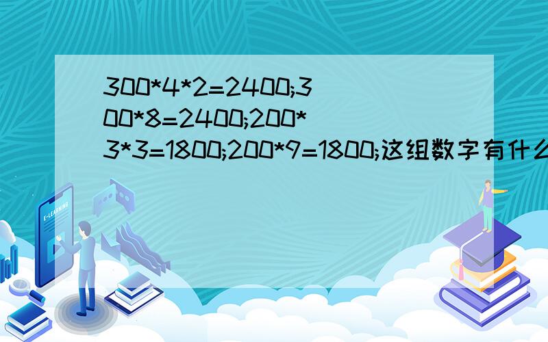 300*4*2=2400;300*8=2400;200*3*3=1800;200*9=1800;这组数字有什么规律?