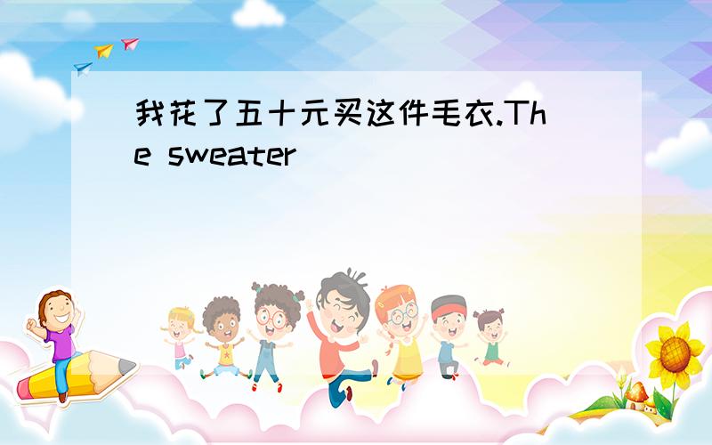 我花了五十元买这件毛衣.The sweater _________________________________ .(cost)