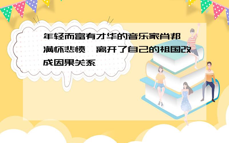 年轻而富有才华的音乐家肖邦,满怀悲愤,离开了自己的祖国改成因果关系