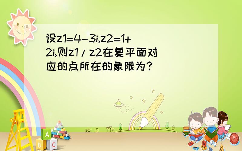 设z1=4-3i,z2=1+2i,则z1/z2在复平面对应的点所在的象限为?