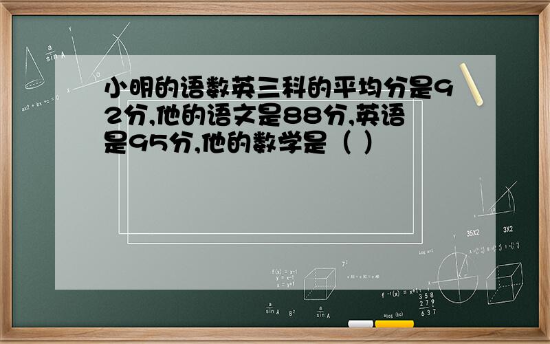 小明的语数英三科的平均分是92分,他的语文是88分,英语是95分,他的数学是（ ）