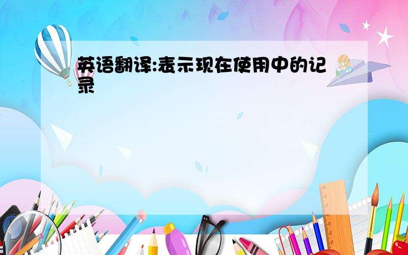 英语翻译:表示现在使用中的记录