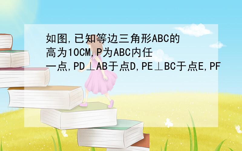 如图,已知等边三角形ABC的高为10CM,P为ABC内任一点,PD⊥AB于点D,PE⊥BC于点E,PF