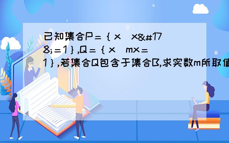 已知集合P＝｛x|x²＝1｝,Q＝｛x|mx＝1｝,若集合Q包含于集合B,求实数m所取值组成的集合M