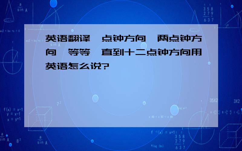 英语翻译一点钟方向、两点钟方向、等等一直到十二点钟方向用英语怎么说?