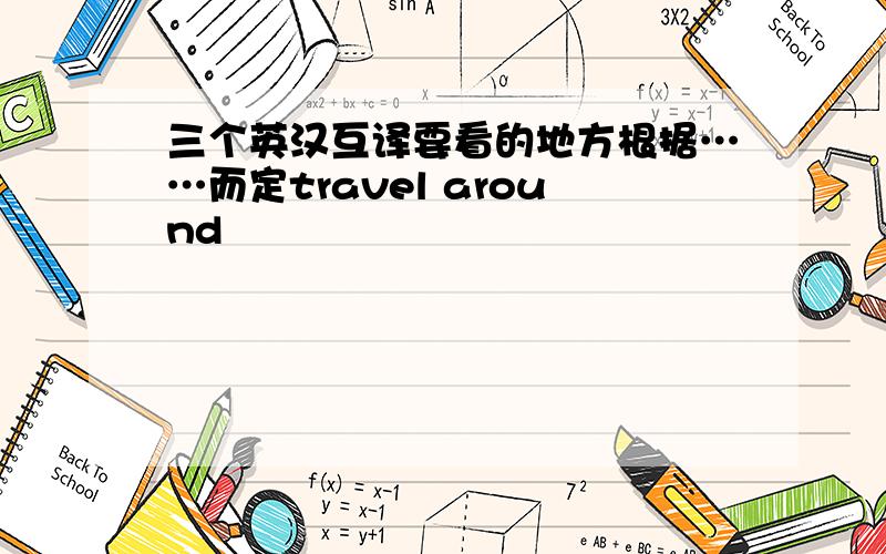 三个英汉互译要看的地方根据……而定travel around