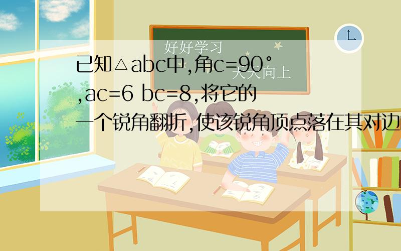 已知△abc中,角c=90°,ac=6 bc=8,将它的一个锐角翻折,使该锐角顶点落在其对边的中点d处,折痕交另一个直角边为e,交斜边于f,则tan角cde的值为?亲们啊