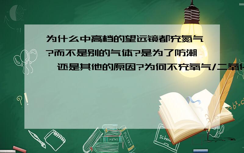 为什么中高档的望远镜都充氮气?而不是别的气体?是为了防潮,还是其他的原因?为何不充氧气/二氧化碳/氢气等,为什么可以降低受潮发霉的机会?那他是否能轻易泄漏?