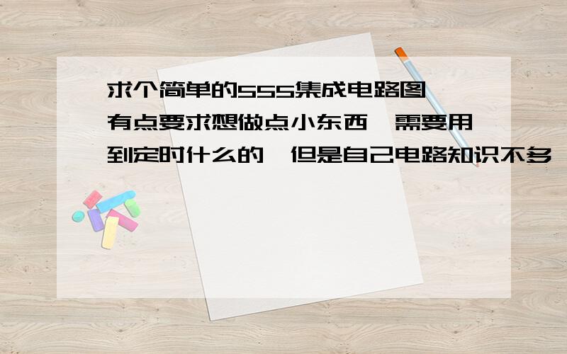 求个简单的555集成电路图,有点要求想做点小东西,需要用到定时什么的,但是自己电路知识不多,能看懂电路图做,但是不会设计,特来求图~555集成电路貌似可以完成的,纽扣电池一个小轻触按钮