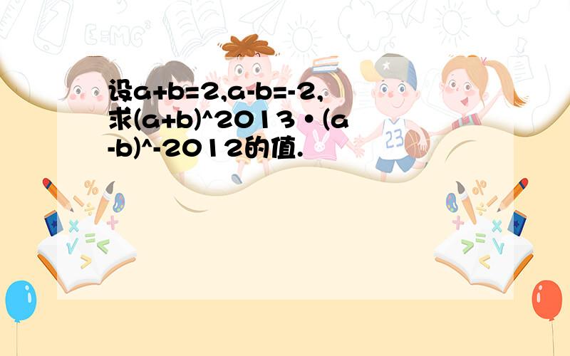 设a+b=2,a-b=-2,求(a+b)^2013·(a-b)^-2012的值.