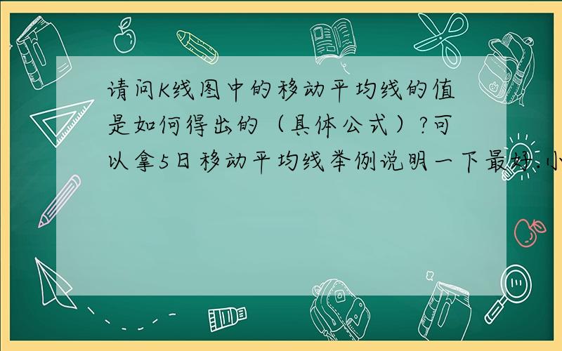 请问K线图中的移动平均线的值是如何得出的（具体公式）?可以拿5日移动平均线举例说明一下最好.小弟这里先谢谢了.