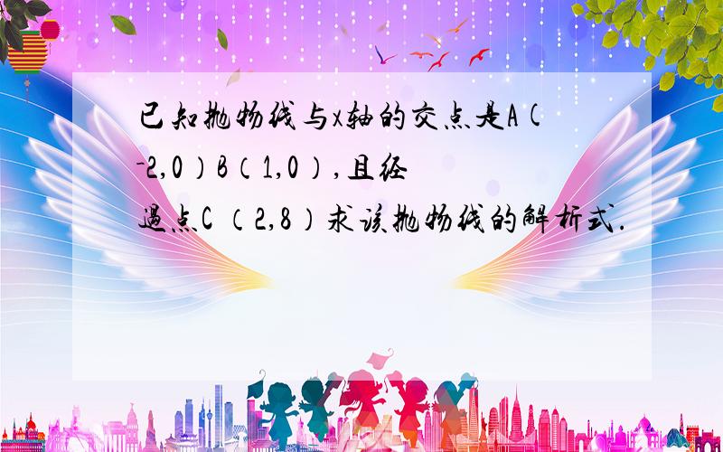 已知抛物线与x轴的交点是A(－2,0）B（1,0）,且经过点C （2,8）求该抛物线的解析式.