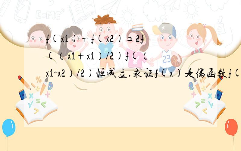 f(x1)+f(x2)=2f(（x1+x1）/2)f(（x1-x2）/2)恒成立,求证f(x)是偶函数f(x)恒不为0