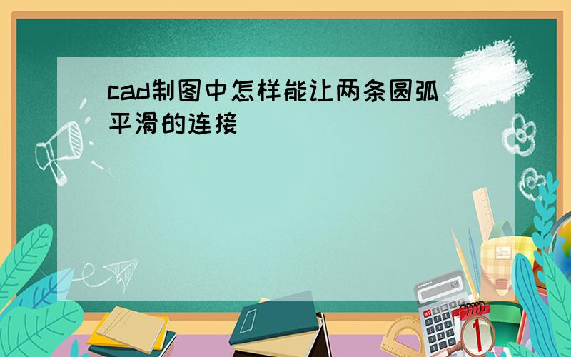 cad制图中怎样能让两条圆弧平滑的连接