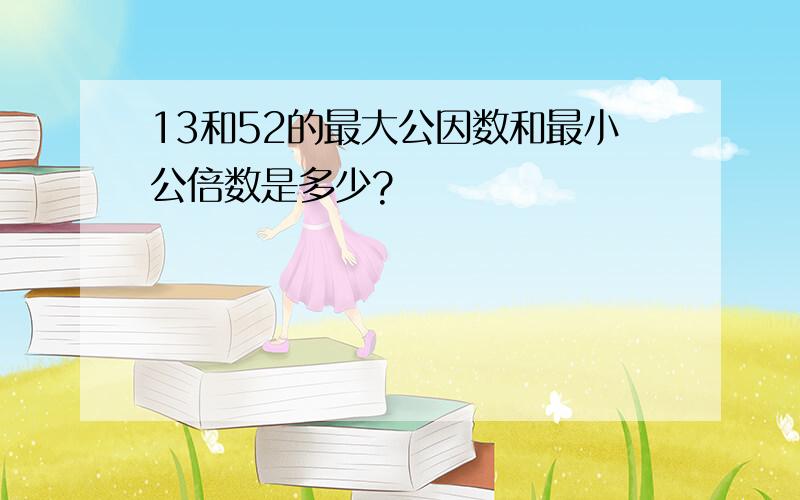 13和52的最大公因数和最小公倍数是多少?