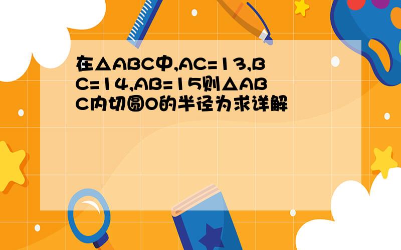 在△ABC中,AC=13,BC=14,AB=15则△ABC内切圆O的半径为求详解