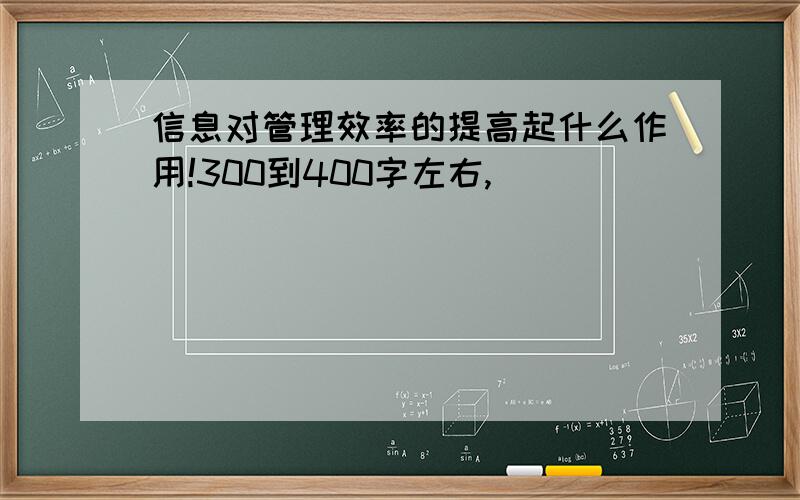 信息对管理效率的提高起什么作用!300到400字左右,