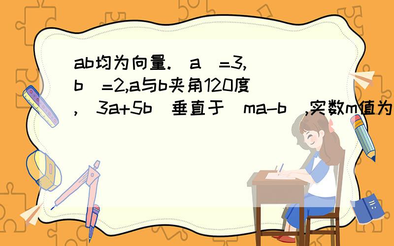 ab均为向量.｜a｜=3,｜b｜=2,a与b夹角120度,(3a+5b)垂直于(ma-b),实数m值为.