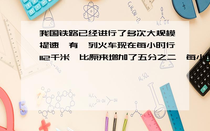 我国铁路已经进行了多次大规模提速,有一列火车现在每小时行112千米,比原来增加了五分之二,每小时比原来增加了多少千米?