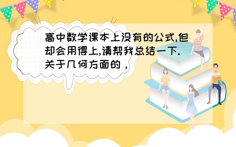 高中数学课本上没有的公式,但却会用得上,请帮我总结一下.关于几何方面的，