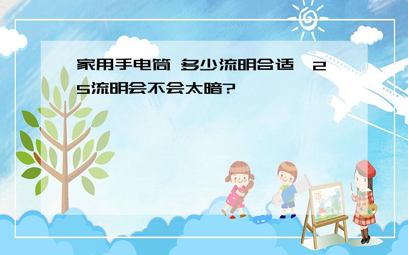 家用手电筒 多少流明合适,25流明会不会太暗?