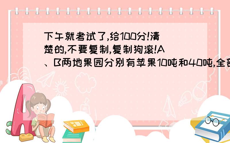 下午就考试了,给100分!清楚的,不要复制,复制狗滚!A、B两地果园分别有苹果10吨和40吨,全部运送到C、D两地,而C、D两地分别需要苹果15吨和35吨；已知从A、B地到C、D地的运价如下表：\x05到C地运