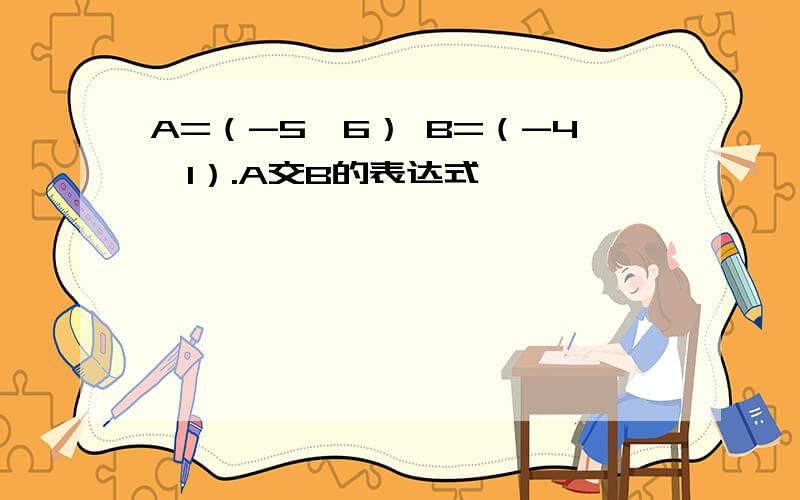 A=（-5,6） B=（-4,1）.A交B的表达式