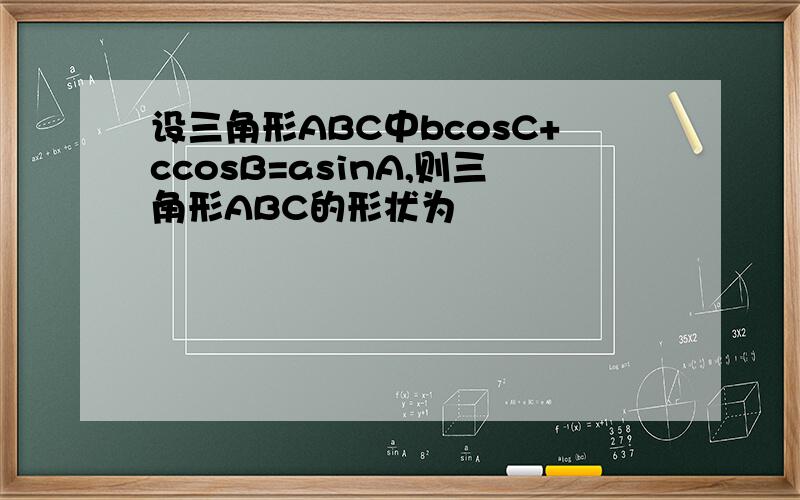 设三角形ABC中bcosC+ccosB=asinA,则三角形ABC的形状为