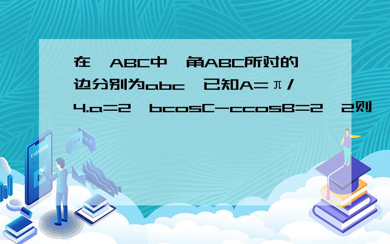 在△ABC中,角ABC所对的边分别为abc,已知A=π/4.a=2,bcosC-ccosB=2√2则△ABC的面积为