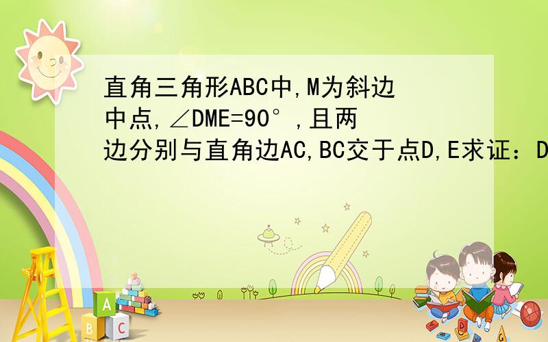 直角三角形ABC中,M为斜边中点,∠DME=90°,且两边分别与直角边AC,BC交于点D,E求证：DE^2=AD^2+BE^2