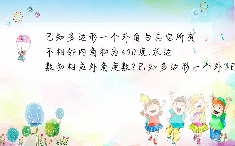 已知多边形一个外角与其它所有不相邻内角和为600度.求边数和相应外角度数?已知多边形一个外?已知多边形一个外角与其它所有不相邻内角和为600度．求边数和相应外角度数?