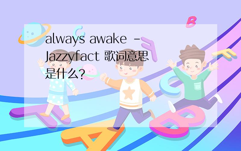 always awake -Jazzyfact 歌词意思是什么?