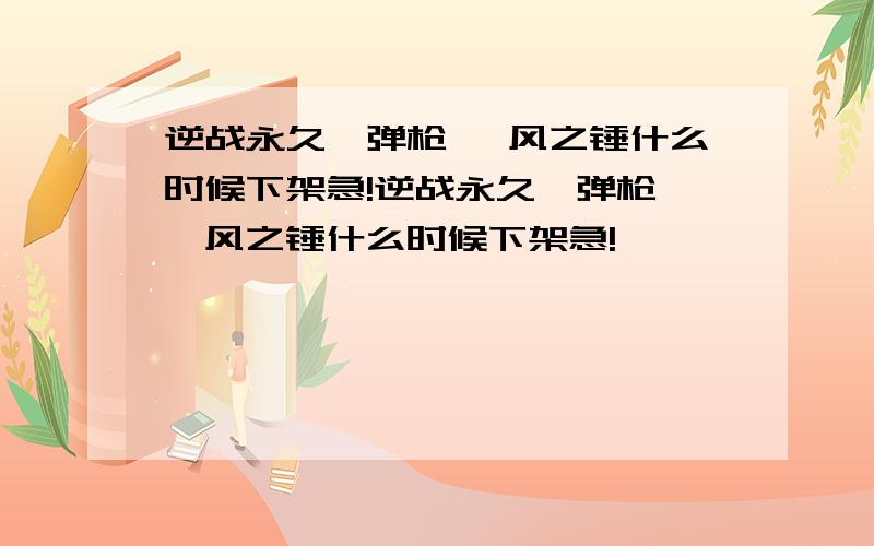 逆战永久霰弹枪 飓风之锤什么时候下架急!逆战永久霰弹枪 飓风之锤什么时候下架急!