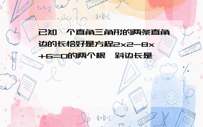 已知一个直角三角形的两条直角边的长恰好是方程2x2-8x+6=0的两个根,斜边长是