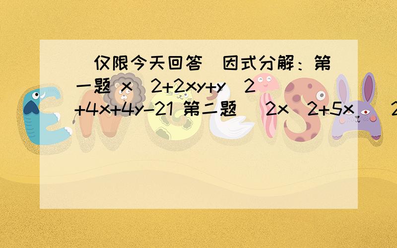 （仅限今天回答）因式分解：第一题 x^2+2xy+y^2+4x+4y-21 第二题 (2x^2+5x)^2-2x^2-5x-6第三题 (x^2+3x-2)(x^2+3x+4)-16