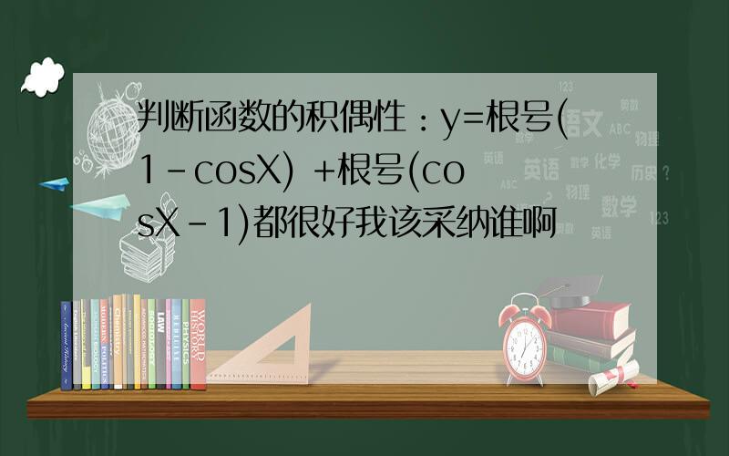 判断函数的积偶性：y=根号(1-cosX) +根号(cosX-1)都很好我该采纳谁啊