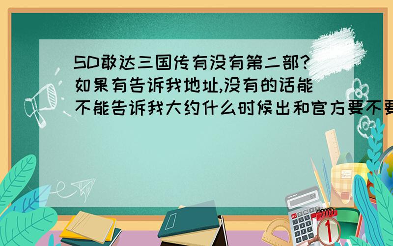 SD敢达三国传有没有第二部?如果有告诉我地址,没有的话能不能告诉我大约什么时候出和官方要不要出.