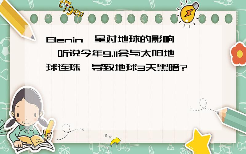 Elenin彗星对地球的影响,听说今年9.11会与太阳地球连珠,导致地球3天黑暗?