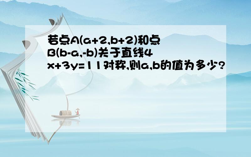 若点A(a+2,b+2)和点B(b-a,-b)关于直线4x+3y=11对称,则a,b的值为多少?