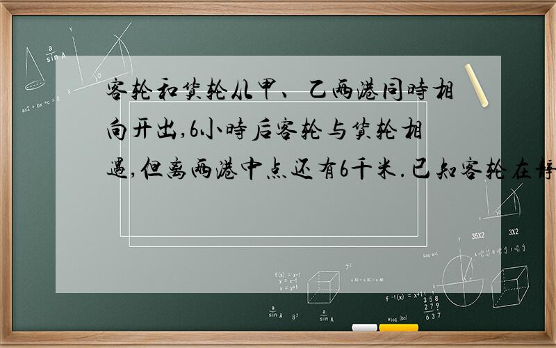 客轮和货轮从甲、乙两港同时相向开出,6小时后客轮与货轮相遇,但离两港中点还有6千米.已知客轮在静水中的速度是每小时30千米,货轮在静水中的速度是每小时24千米.求水流速度是多少?