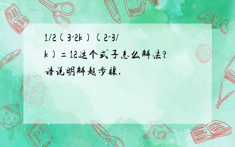 1/2(3-2k)(2-3/k)=12这个式子怎么解法?请说明解题步骤,