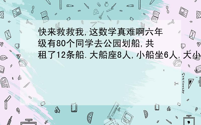 快来救救我,这数学真难啊六年级有80个同学去公园划船,共租了12条船.大船座8人,小船坐6人.大小船各租了多少条?