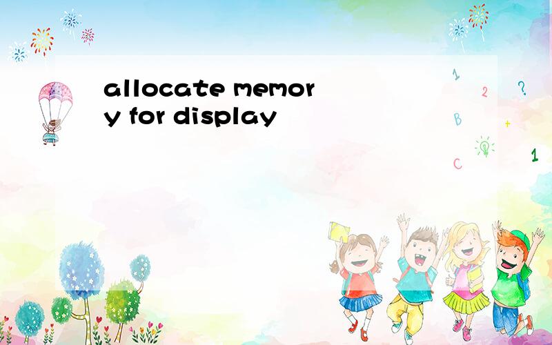 allocate memory for display