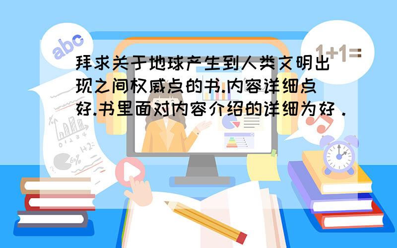 拜求关于地球产生到人类文明出现之间权威点的书.内容详细点好.书里面对内容介绍的详细为好。