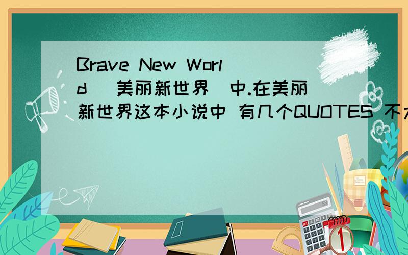 Brave New World (美丽新世界）中.在美丽新世界这本小说中 有几个QUOTES 不太理解 1.A gramme is better than a damn2.Ending is better than mending3.The more stitches,the less riches4.One cubic centimeter cures ten gloomy sentiments