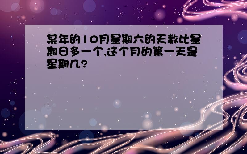 某年的10月星期六的天数比星期日多一个,这个月的第一天是星期几?