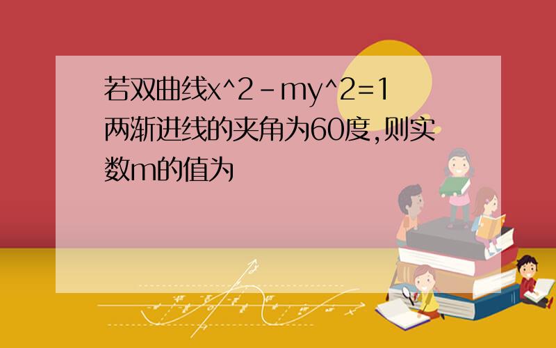 若双曲线x^2-my^2=1两渐进线的夹角为60度,则实数m的值为