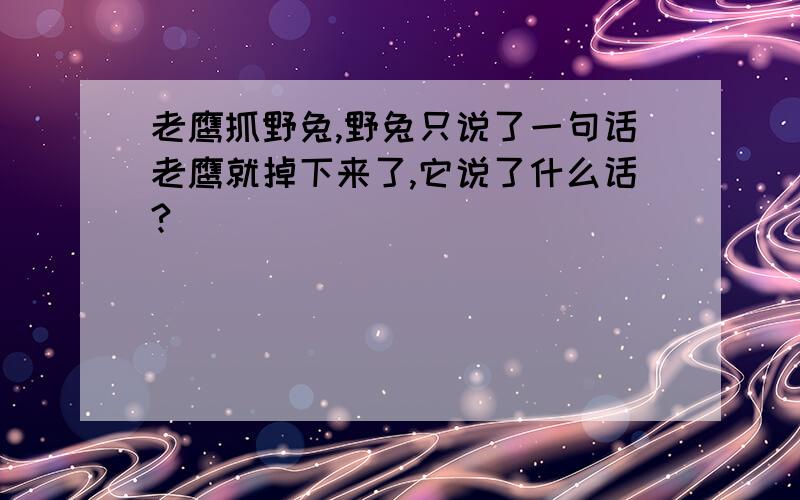 老鹰抓野兔,野兔只说了一句话老鹰就掉下来了,它说了什么话?