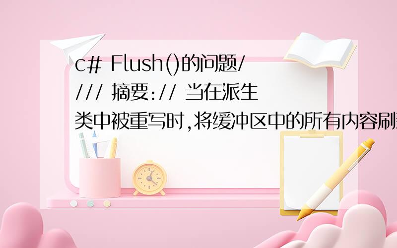 c# Flush()的问题//// 摘要:// 当在派生类中被重写时,将缓冲区中的所有内容刷新到基础流,并同时刷新基础流.public abstract void Flush();啥意思啊?我不能上QQ~