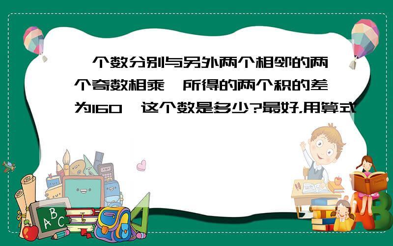 一个数分别与另外两个相邻的两个奇数相乘,所得的两个积的差为160,这个数是多少?最好，用算式